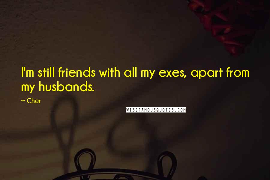 Cher Quotes: I'm still friends with all my exes, apart from my husbands.