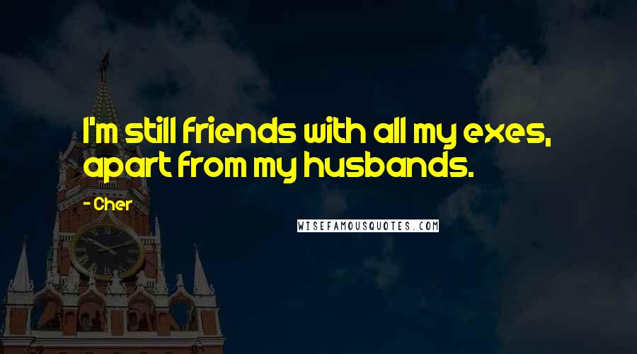 Cher Quotes: I'm still friends with all my exes, apart from my husbands.