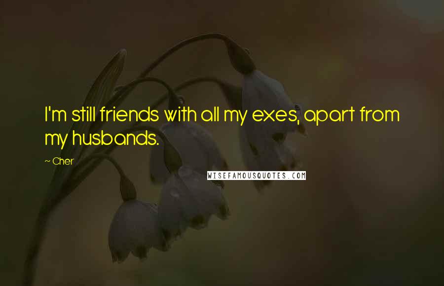 Cher Quotes: I'm still friends with all my exes, apart from my husbands.