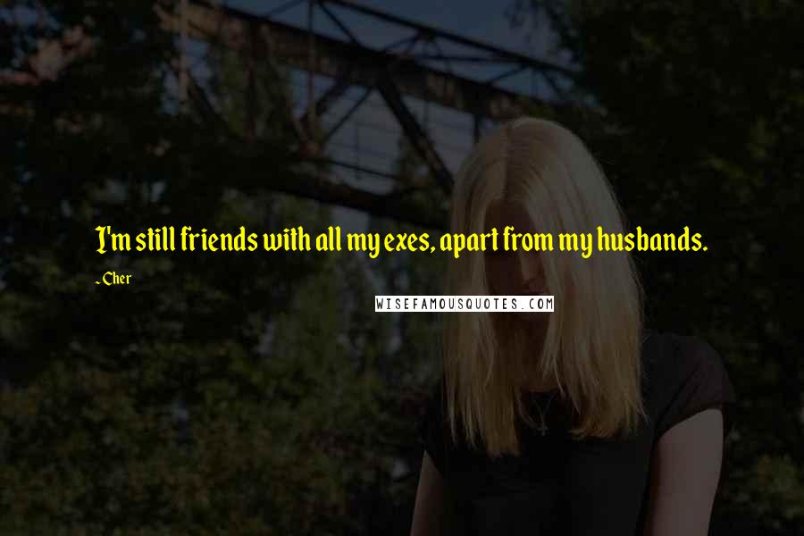 Cher Quotes: I'm still friends with all my exes, apart from my husbands.