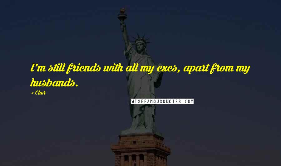 Cher Quotes: I'm still friends with all my exes, apart from my husbands.