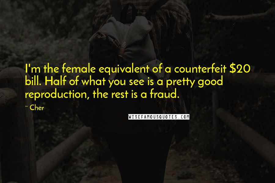 Cher Quotes: I'm the female equivalent of a counterfeit $20 bill. Half of what you see is a pretty good reproduction, the rest is a fraud.