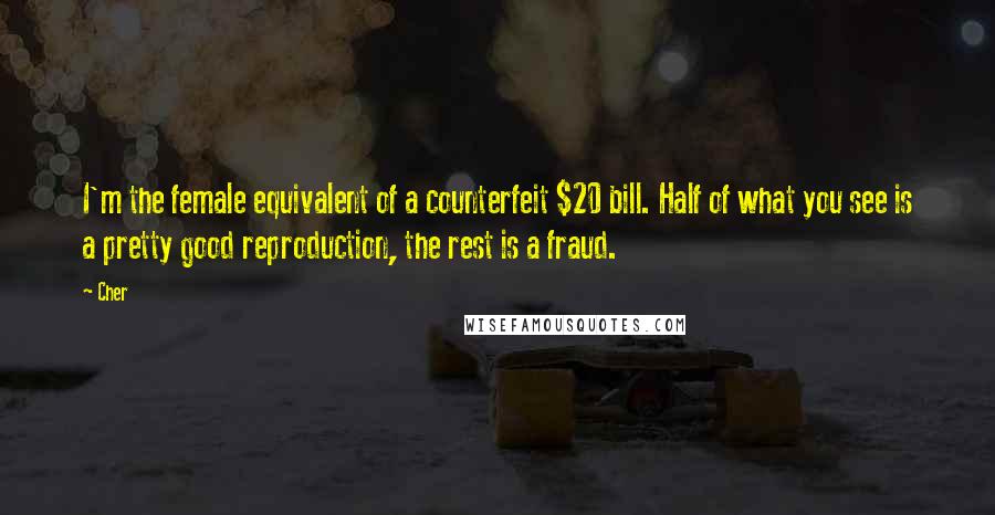 Cher Quotes: I'm the female equivalent of a counterfeit $20 bill. Half of what you see is a pretty good reproduction, the rest is a fraud.