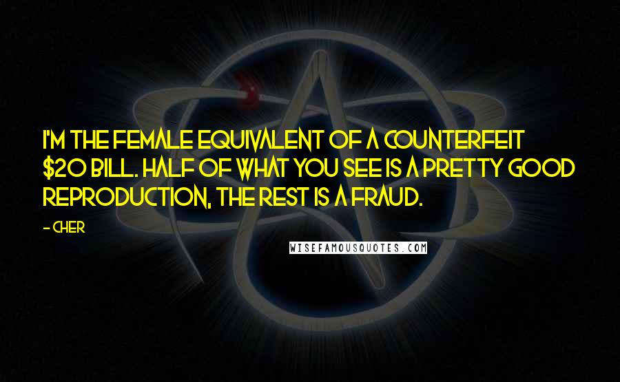 Cher Quotes: I'm the female equivalent of a counterfeit $20 bill. Half of what you see is a pretty good reproduction, the rest is a fraud.