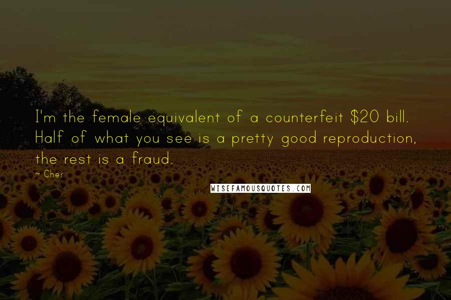 Cher Quotes: I'm the female equivalent of a counterfeit $20 bill. Half of what you see is a pretty good reproduction, the rest is a fraud.