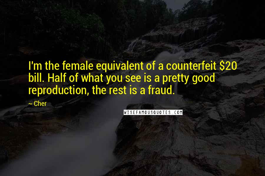 Cher Quotes: I'm the female equivalent of a counterfeit $20 bill. Half of what you see is a pretty good reproduction, the rest is a fraud.