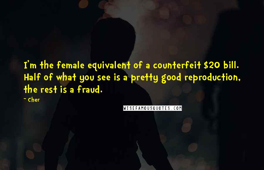 Cher Quotes: I'm the female equivalent of a counterfeit $20 bill. Half of what you see is a pretty good reproduction, the rest is a fraud.