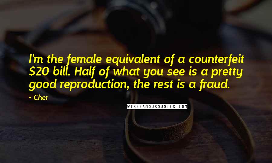Cher Quotes: I'm the female equivalent of a counterfeit $20 bill. Half of what you see is a pretty good reproduction, the rest is a fraud.