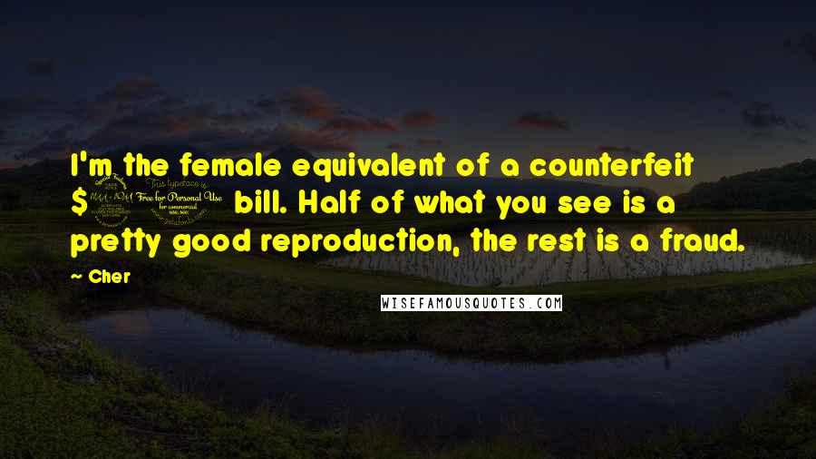 Cher Quotes: I'm the female equivalent of a counterfeit $20 bill. Half of what you see is a pretty good reproduction, the rest is a fraud.