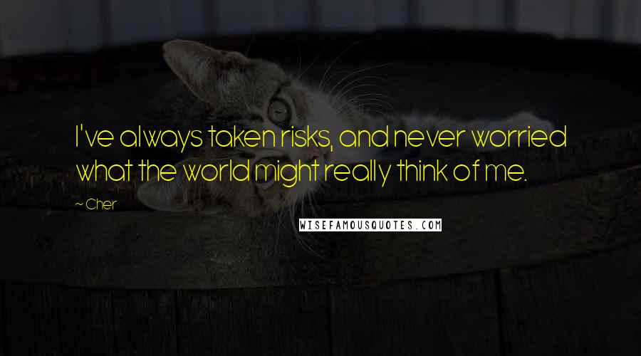 Cher Quotes: I've always taken risks, and never worried what the world might really think of me.