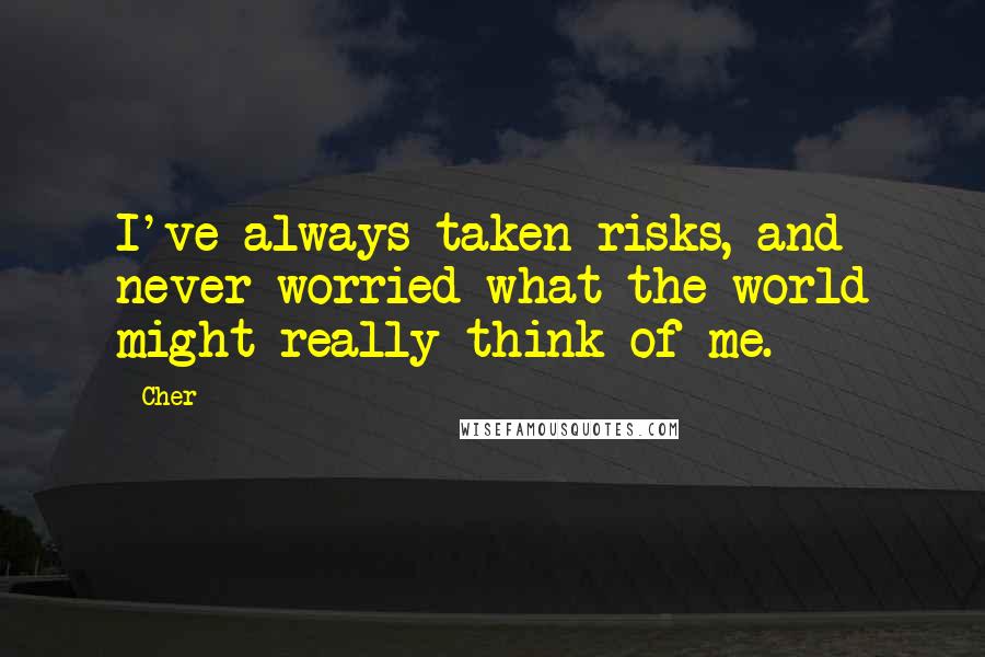 Cher Quotes: I've always taken risks, and never worried what the world might really think of me.
