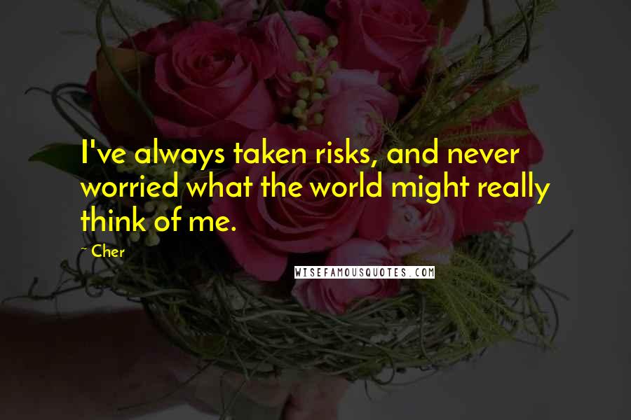 Cher Quotes: I've always taken risks, and never worried what the world might really think of me.