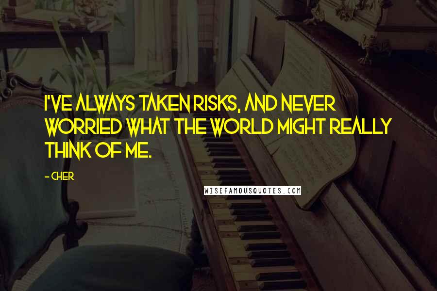 Cher Quotes: I've always taken risks, and never worried what the world might really think of me.