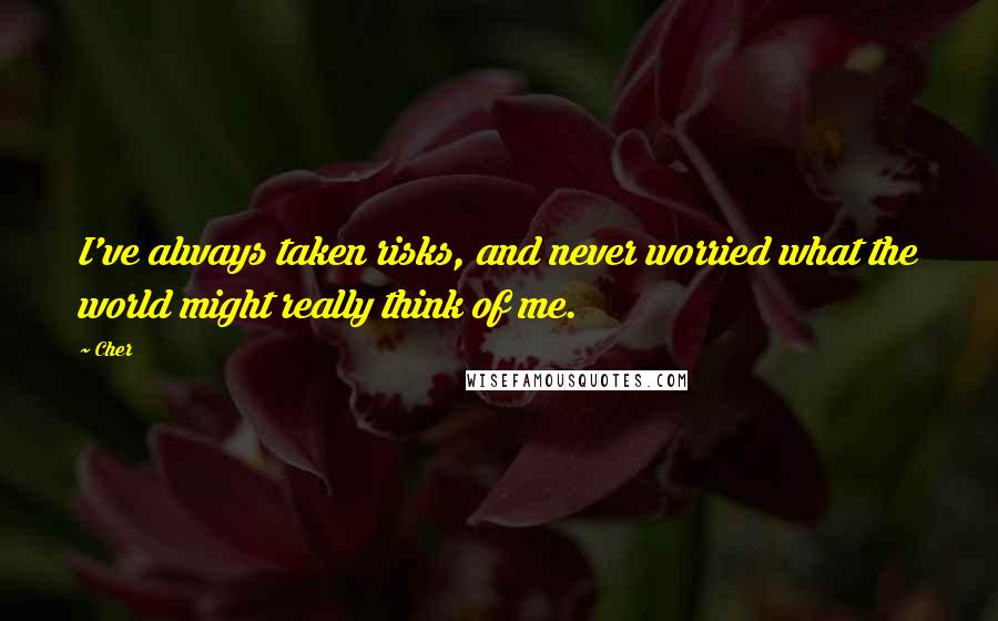 Cher Quotes: I've always taken risks, and never worried what the world might really think of me.