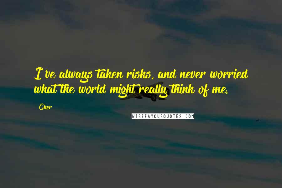 Cher Quotes: I've always taken risks, and never worried what the world might really think of me.