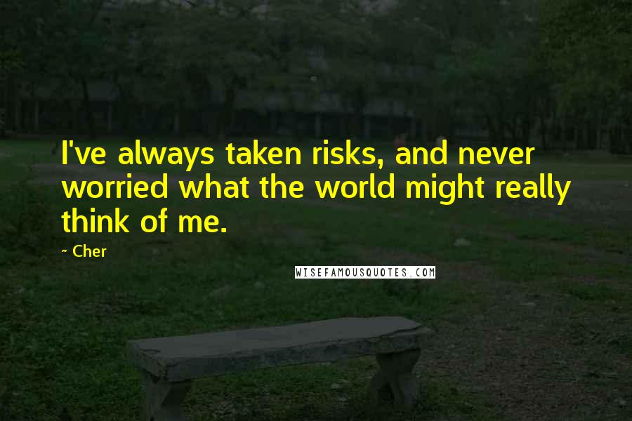 Cher Quotes: I've always taken risks, and never worried what the world might really think of me.