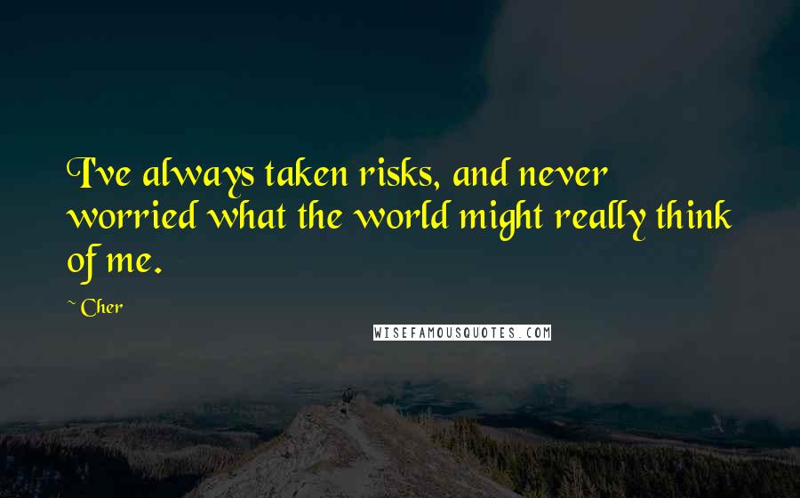 Cher Quotes: I've always taken risks, and never worried what the world might really think of me.