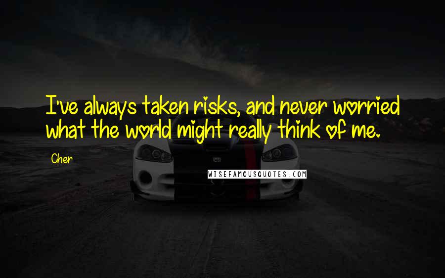 Cher Quotes: I've always taken risks, and never worried what the world might really think of me.