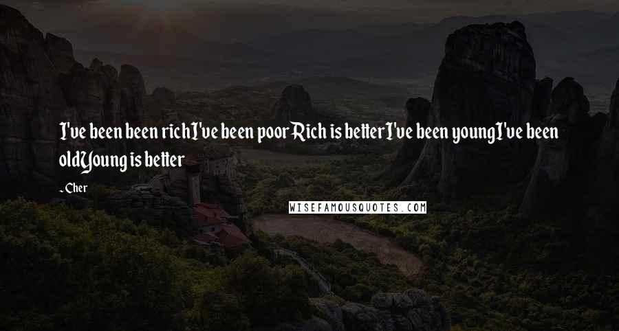 Cher Quotes: I've been been richI've been poorRich is betterI've been youngI've been oldYoung is better