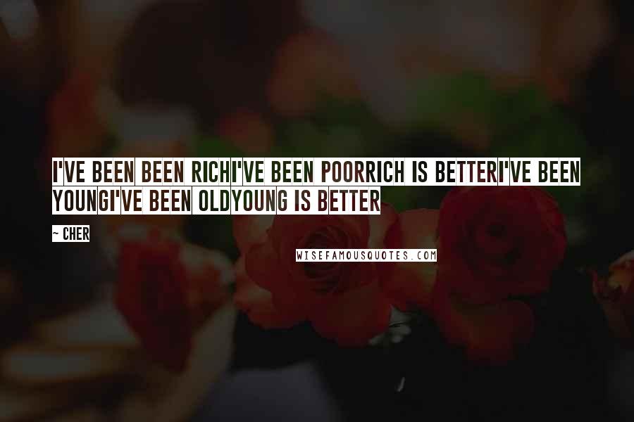 Cher Quotes: I've been been richI've been poorRich is betterI've been youngI've been oldYoung is better