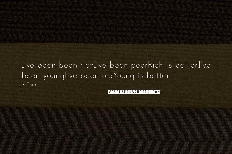 Cher Quotes: I've been been richI've been poorRich is betterI've been youngI've been oldYoung is better