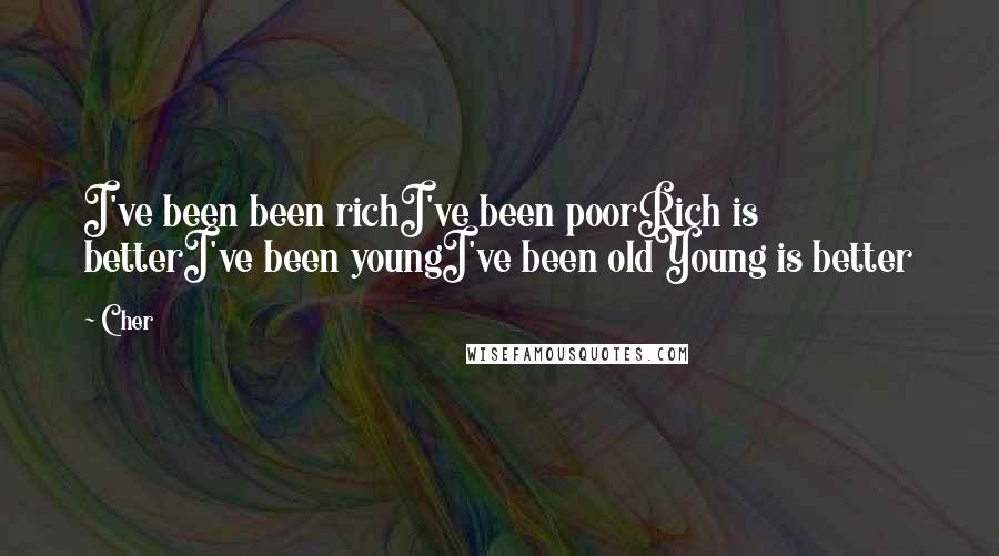 Cher Quotes: I've been been richI've been poorRich is betterI've been youngI've been oldYoung is better