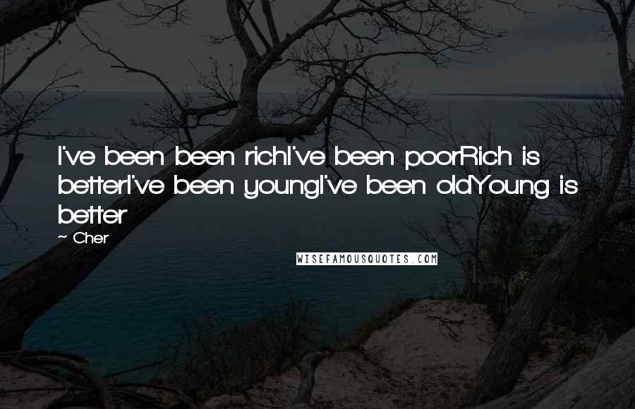 Cher Quotes: I've been been richI've been poorRich is betterI've been youngI've been oldYoung is better