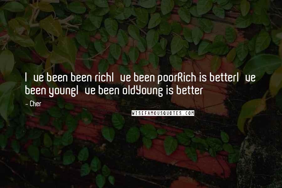 Cher Quotes: I've been been richI've been poorRich is betterI've been youngI've been oldYoung is better