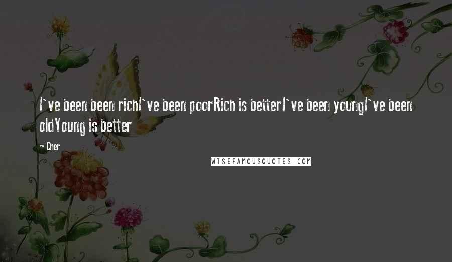 Cher Quotes: I've been been richI've been poorRich is betterI've been youngI've been oldYoung is better