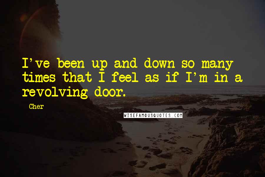 Cher Quotes: I've been up and down so many times that I feel as if I'm in a revolving door.