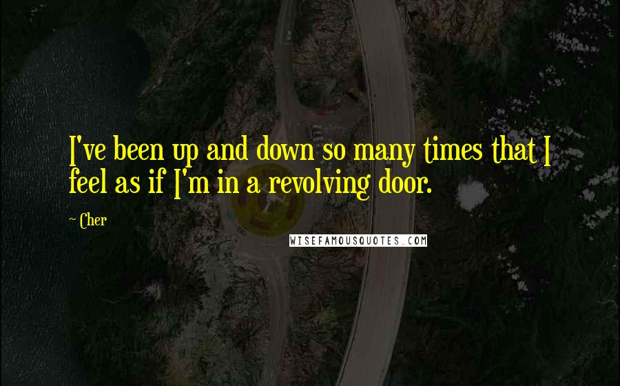 Cher Quotes: I've been up and down so many times that I feel as if I'm in a revolving door.