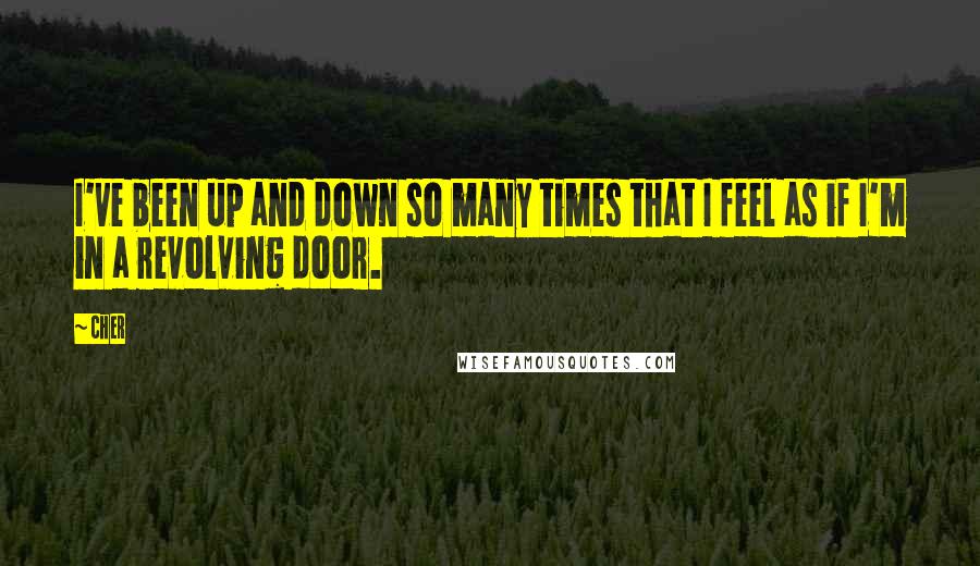 Cher Quotes: I've been up and down so many times that I feel as if I'm in a revolving door.