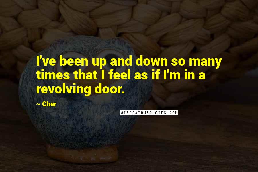 Cher Quotes: I've been up and down so many times that I feel as if I'm in a revolving door.