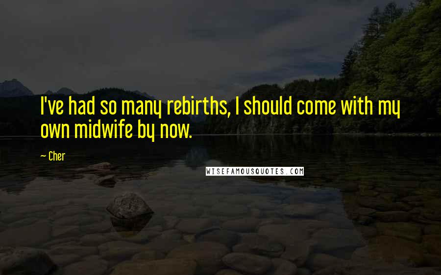 Cher Quotes: I've had so many rebirths, I should come with my own midwife by now.