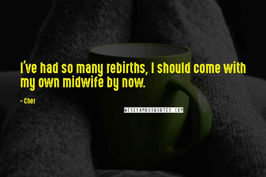 Cher Quotes: I've had so many rebirths, I should come with my own midwife by now.