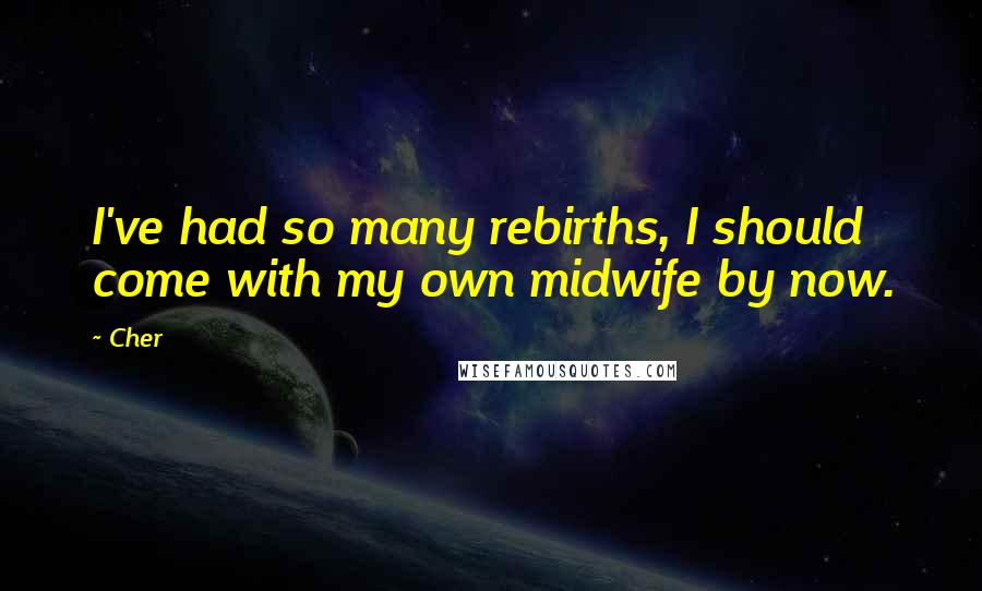 Cher Quotes: I've had so many rebirths, I should come with my own midwife by now.