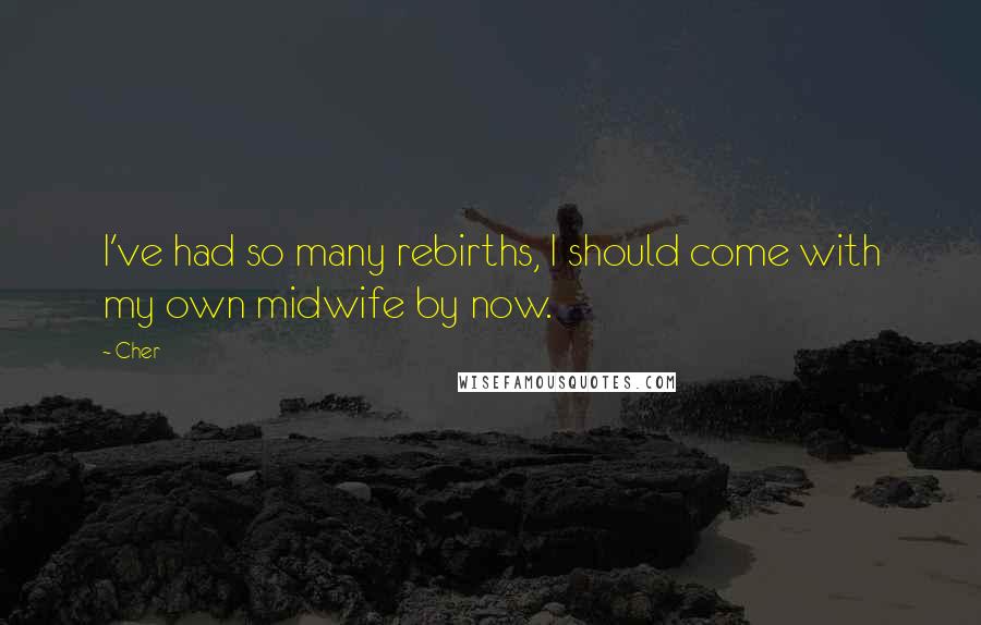 Cher Quotes: I've had so many rebirths, I should come with my own midwife by now.