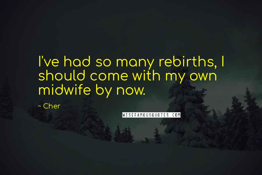 Cher Quotes: I've had so many rebirths, I should come with my own midwife by now.