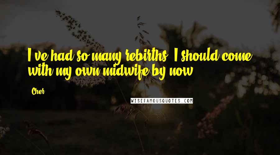 Cher Quotes: I've had so many rebirths, I should come with my own midwife by now.