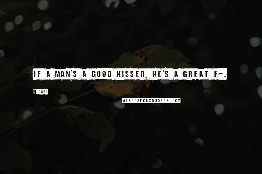 Cher Quotes: If a man's a good kisser, he's a great f-.