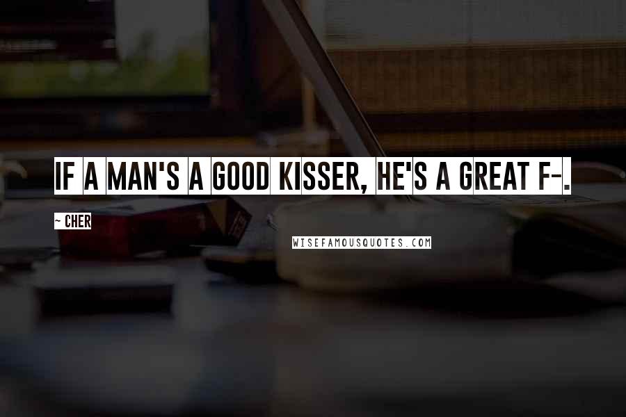 Cher Quotes: If a man's a good kisser, he's a great f-.