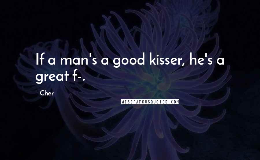 Cher Quotes: If a man's a good kisser, he's a great f-.