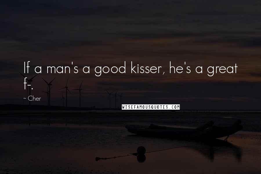 Cher Quotes: If a man's a good kisser, he's a great f-.