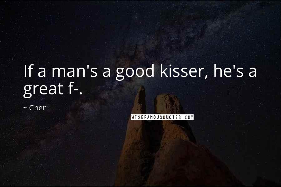 Cher Quotes: If a man's a good kisser, he's a great f-.