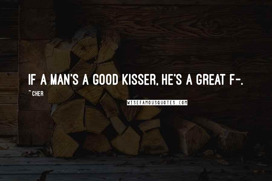 Cher Quotes: If a man's a good kisser, he's a great f-.