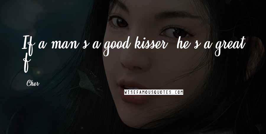 Cher Quotes: If a man's a good kisser, he's a great f-.