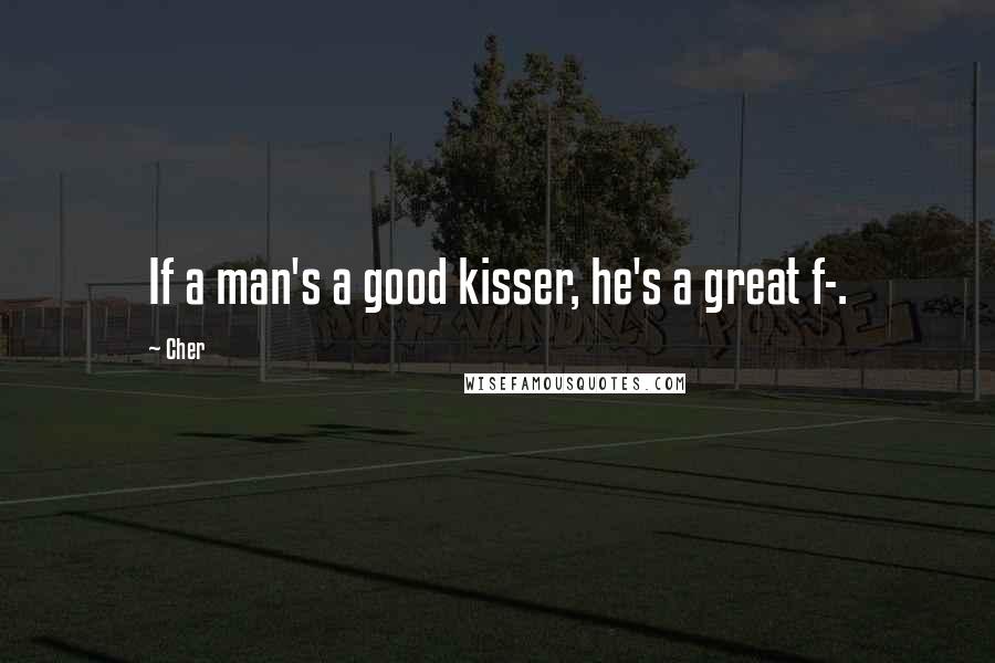 Cher Quotes: If a man's a good kisser, he's a great f-.