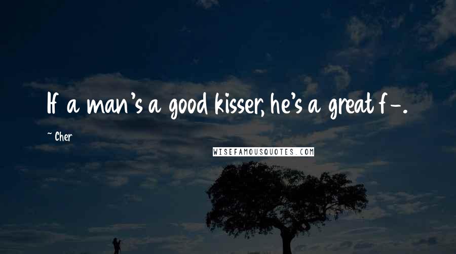 Cher Quotes: If a man's a good kisser, he's a great f-.