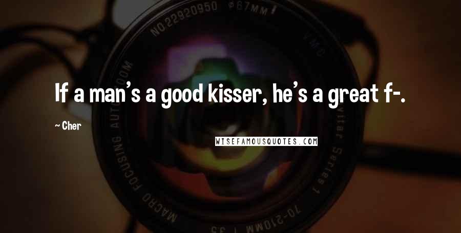 Cher Quotes: If a man's a good kisser, he's a great f-.