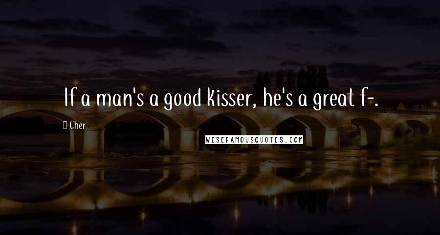 Cher Quotes: If a man's a good kisser, he's a great f-.